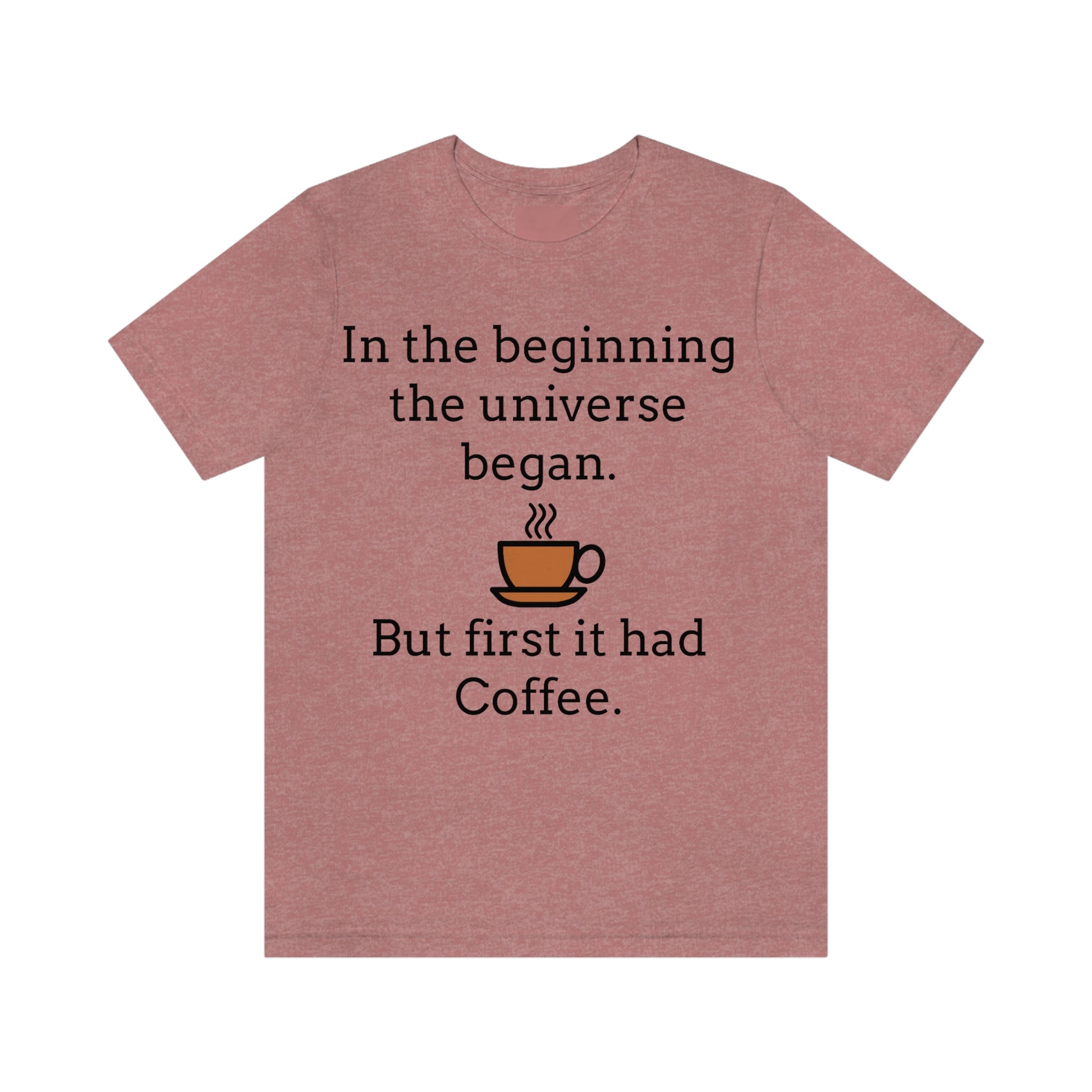 In the beginning the universe began, but first it had coffee" with picture of cup of coffee,  on heather mauve  tee